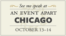 Final show of 2008. See me speak at An Event Apart Chicago. Final show of 2008. See me speak at An Event Apart Chicago.